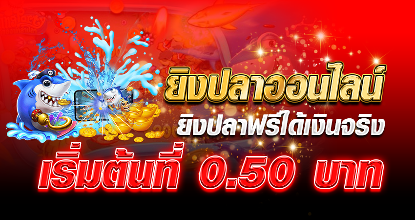 ยิงปลาออนไลน์ ยิงปลาฟรีได้เงินจริง เริ่มต้นที่ 0.50 บาท